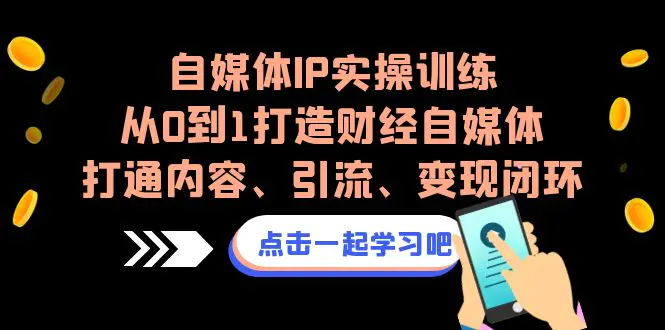 自媒体IP实操训练，从0到1打造财经自媒体，打通内容、引流、变现闭环-亿点资源网